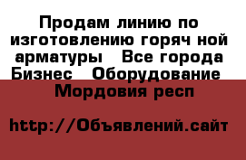 Продам линию по изготовлению горяч-ной арматуры - Все города Бизнес » Оборудование   . Мордовия респ.